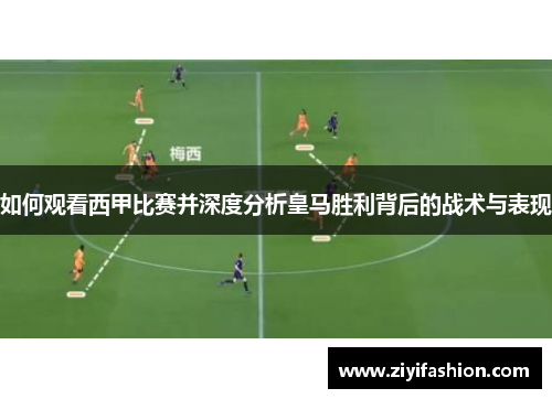 如何观看西甲比赛并深度分析皇马胜利背后的战术与表现