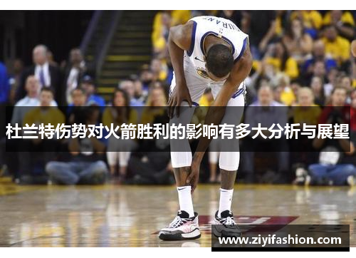 杜兰特伤势对火箭胜利的影响有多大分析与展望