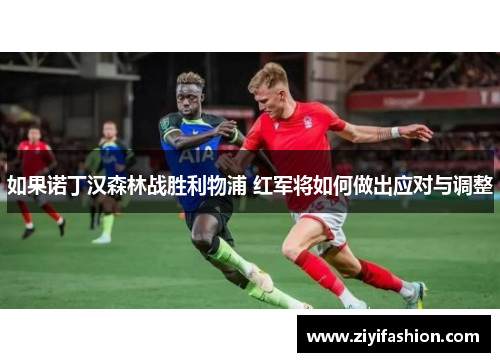 如果诺丁汉森林战胜利物浦 红军将如何做出应对与调整 如果诺丁汉森林战胜利物浦 红军将如何做出应对与调整