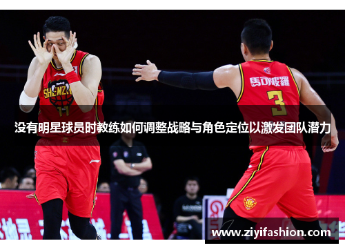 没有明星球员时教练如何调整战略与角色定位以激发团队潜力