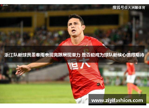 浙江队新球员董春雨表现亮眼展现潜力 是否能成为球队新核心值得期待 浙江队新球员董春雨表现亮眼展现潜力 是否能成为球队新核心值得期待
