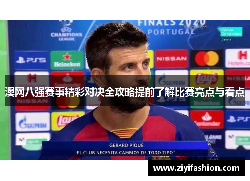 澳网八强赛事精彩对决全攻略提前了解比赛亮点与看点