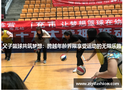 父子篮球共筑梦想：跨越年龄界限享受运动的无限乐趣