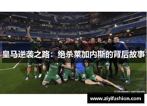 皇马逆袭之路:绝杀莱加内斯的背后故事 皇马逆袭之路:绝杀莱加内斯的背后故事