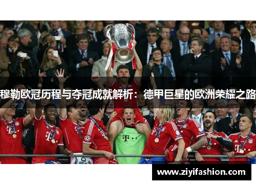 穆勒欧冠历程与夺冠成就解析:德甲巨星的欧洲荣耀之路 穆勒欧冠历程与夺冠成就解析:德甲巨星的欧洲荣耀之路
