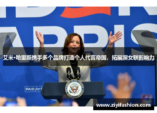 艾米·哈里斯携手多个品牌打造个人代言帝国，拓展澳女联影响力