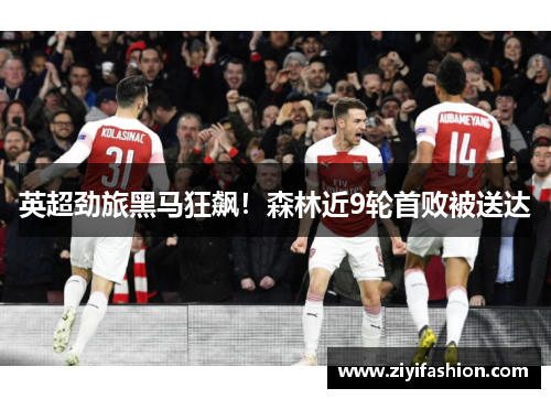 英超劲旅黑马狂飙!森林近9轮首败被送达 英超劲旅黑马狂飙!森林近9轮首败被送达