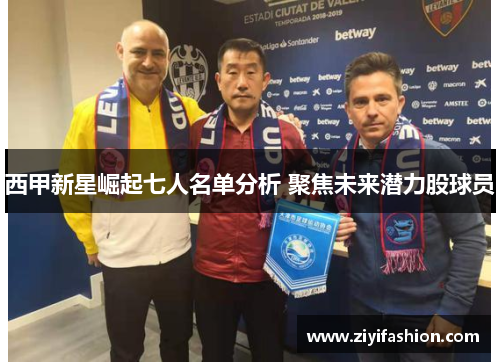 西甲新星崛起七人名单分析 聚焦未来潜力股球员 西甲新星崛起七人名单分析 聚焦未来潜力股球员