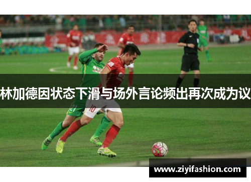 林加德因状态下滑与场外言论频出再次成为议 林加德因状态下滑与场外言论频出再次成为议