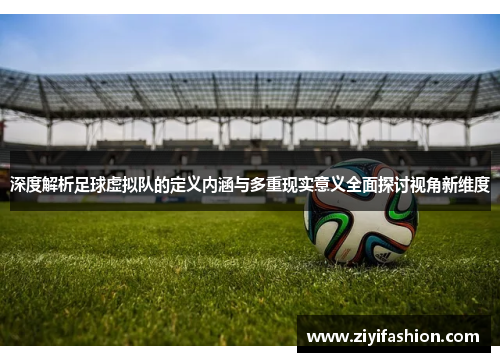 深度解析足球虚拟队的定义内涵与多重现实意义全面探讨视角新维度 深度解析足球虚拟队的定义内涵与多重现实意义全面探讨视角新维度