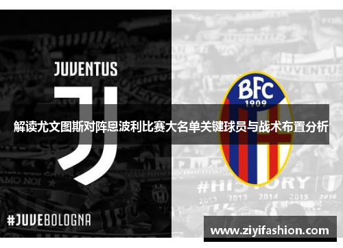 解读尤文图斯对阵恩波利比赛大名单关键球员与战术布置分析 解读尤文图斯对阵恩波利比赛大名单关键球员与战术布置分析