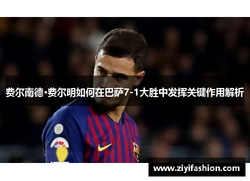 费尔南德·费尔明如何在巴萨7-1大胜中发挥关键作用解析 费尔南德·费尔明如何在巴萨7-1大胜中发挥关键作用解析