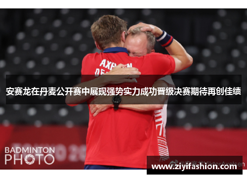 安赛龙在丹麦公开赛中展现强势实力成功晋级决赛期待再创佳绩