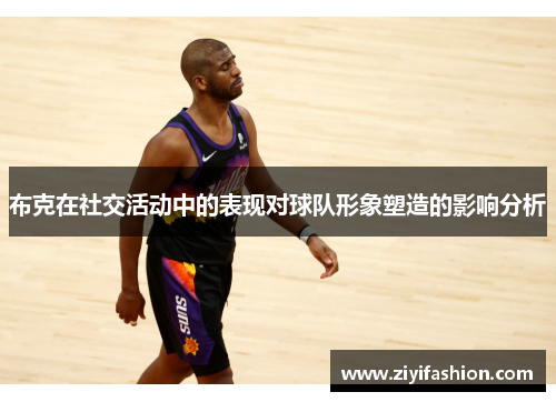 布克在社交活动中的表现对球队形象塑造的影响分析