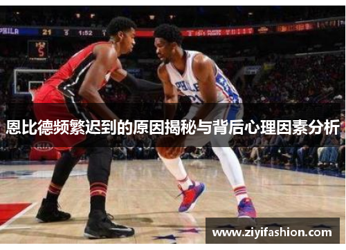 恩比德频繁迟到的原因揭秘与背后心理因素分析