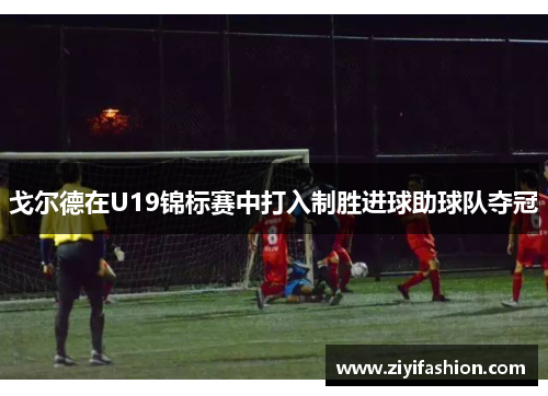 戈尔德在U19锦标赛中打入制胜进球助球队夺冠