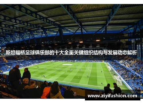 斯坦福桥足球俱乐部的十大全面关键组织结构与发展动态解析