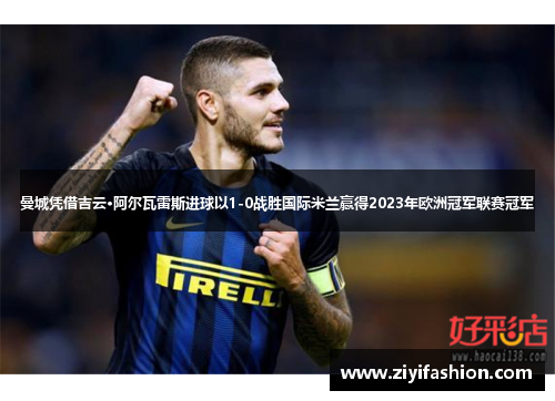 曼城凭借吉云·阿尔瓦雷斯进球以1-0战胜国际米兰赢得2023年欧洲冠军联赛冠军