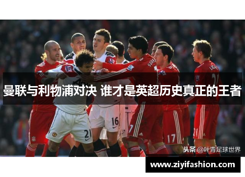 曼联与利物浦对决 谁才是英超历史真正的王者
