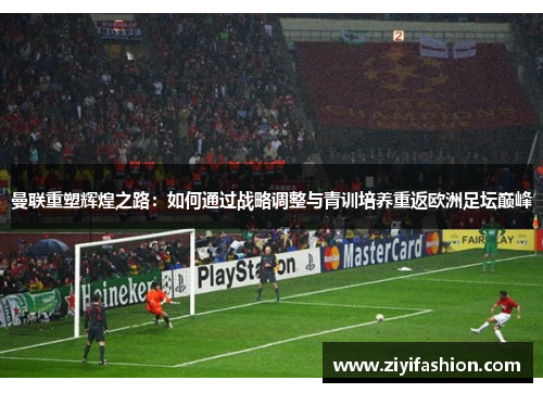曼联重塑辉煌之路：如何通过战略调整与青训培养重返欧洲足坛巅峰
