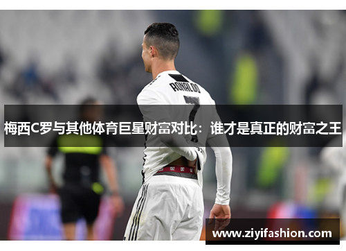 梅西C罗与其他体育巨星财富对比：谁才是真正的财富之王